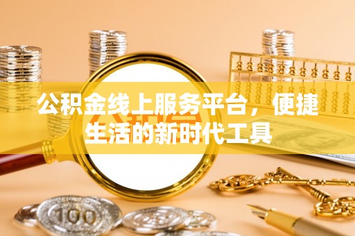 隆化公积金线上服务平台，便捷生活的新时代工具
