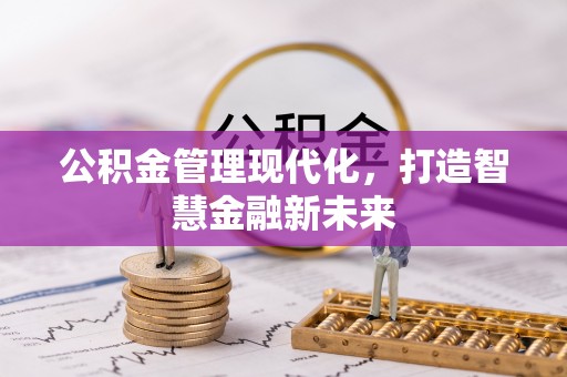 隆化公积金管理现代化，打造智慧金融新未来