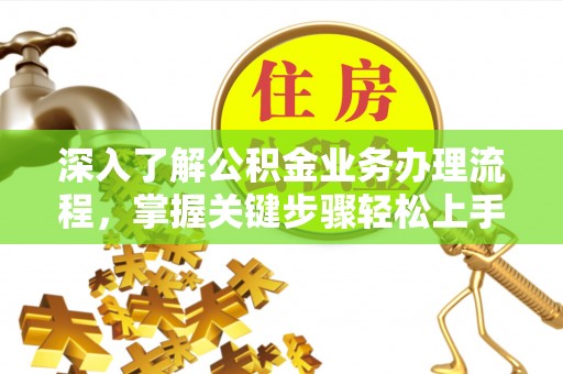 隆化深入了解公积金业务办理流程，掌握关键步骤轻松上手
