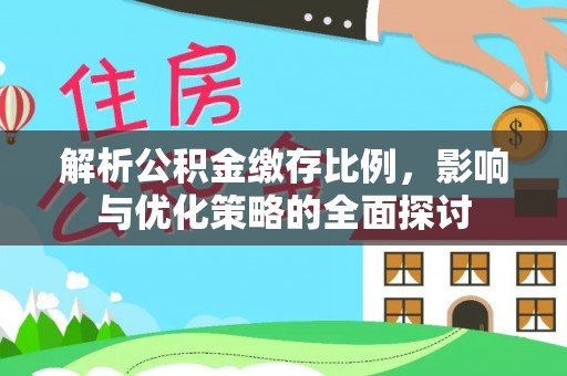 隆化解析公积金缴存比例，影响与优化策略的全面探讨