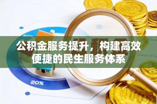 隆化公积金服务提升，构建高效便捷的民生服务体系