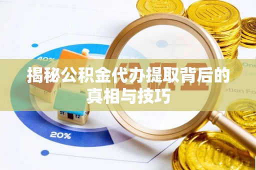 隆化揭秘公积金代办提取背后的真相与技巧