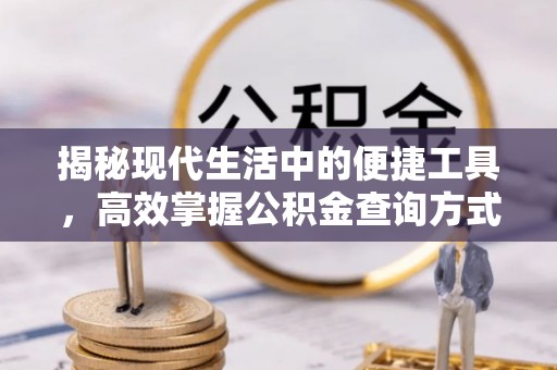 隆化揭秘现代生活中的便捷工具，高效掌握公积金查询方式