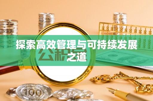 隆化探索高效管理与可持续发展之道