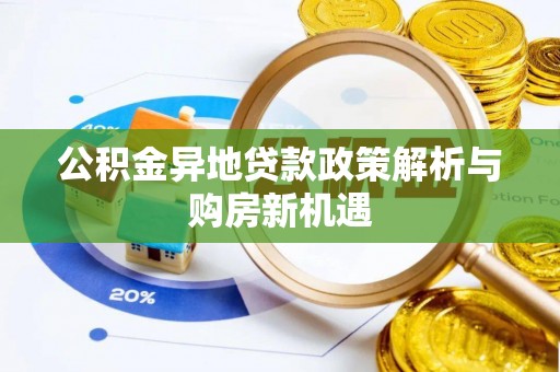 隆化公积金异地贷款政策解析与购房新机遇