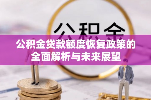 隆化公积金贷款额度恢复政策的全面解析与未来展望