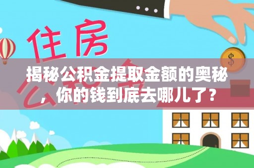 隆化揭秘公积金提取金额的奥秘，你的钱到底去哪儿了？
