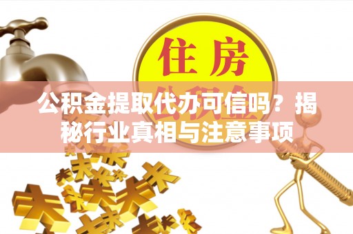 隆化公积金提取代办可信吗？揭秘行业真相与注意事项