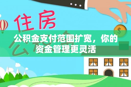 隆化公积金支付范围扩宽，你的资金管理更灵活
