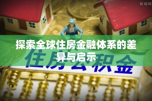 隆化探索全球住房金融体系的差异与启示