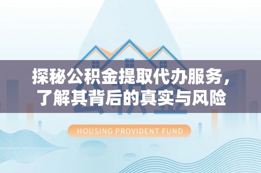 隆化探秘公积金提取代办服务，了解其背后的真实与风险