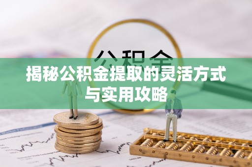 隆化揭秘公积金提取的灵活方式与实用攻略