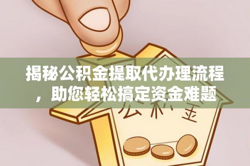 隆化揭秘公积金提取代办理流程，助您轻松搞定资金难题