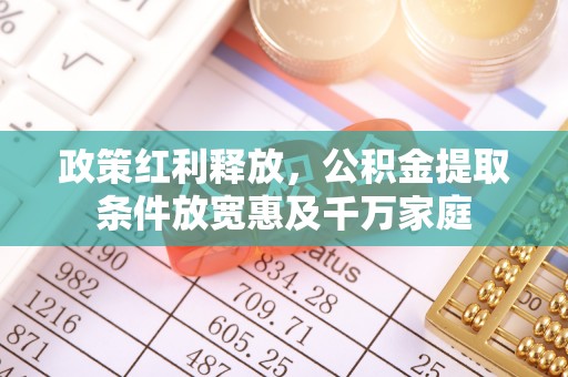 隆化政策红利释放，公积金提取条件放宽惠及千万家庭