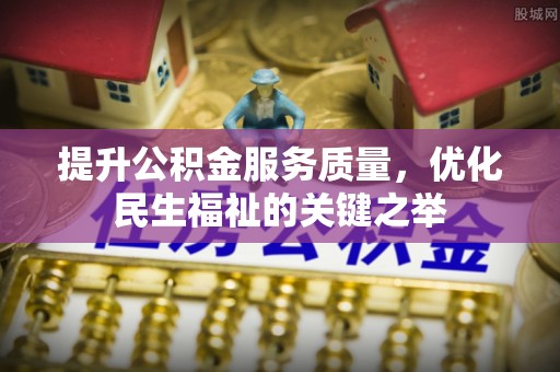 隆化提升公积金服务质量，优化民生福祉的关键之举