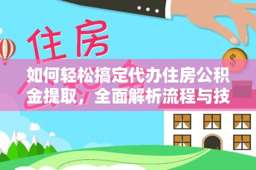 隆化如何轻松搞定代办住房公积金提取，全面解析流程与技巧