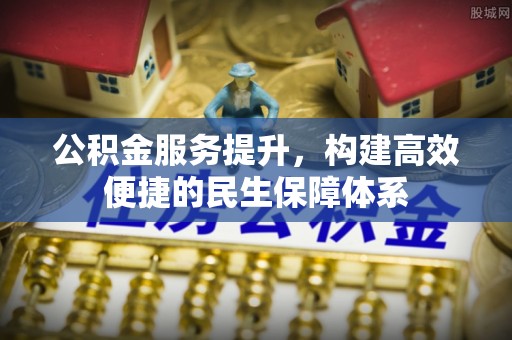 隆化公积金服务提升，构建高效便捷的民生保障体系