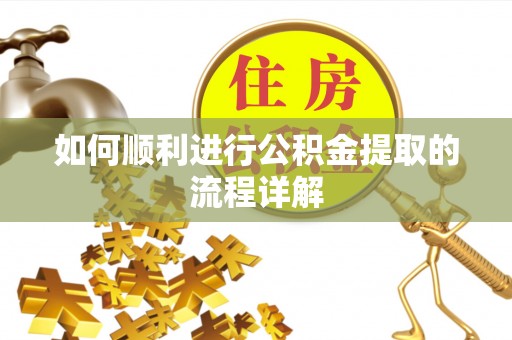 隆化如何顺利进行公积金提取的流程详解
