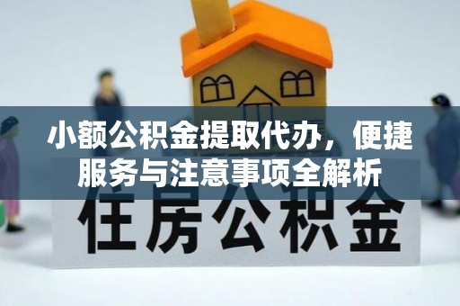 隆化小额公积金提取代办，便捷服务与注意事项全解析