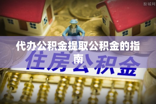 隆化代办公积金提取公积金的指南