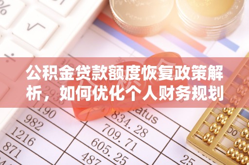 隆化公积金贷款额度恢复政策解析，如何优化个人财务规划