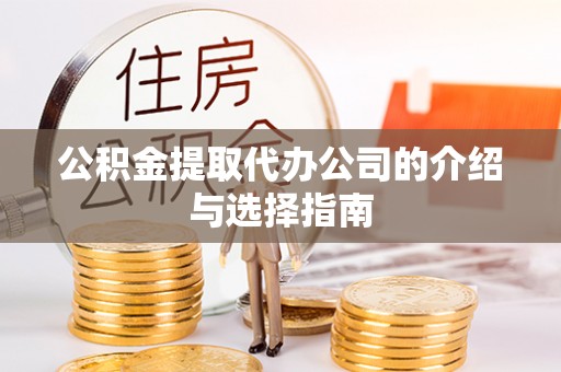 隆化公积金提取代办公司的介绍与选择指南
