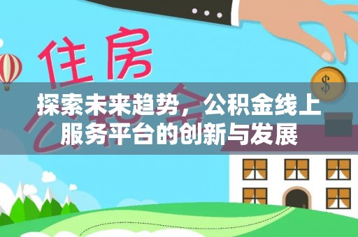 隆化探索未来趋势，公积金线上服务平台的创新与发展