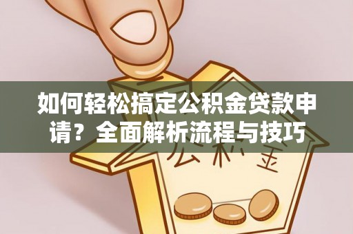隆化如何轻松搞定公积金贷款申请？全面解析流程与技巧