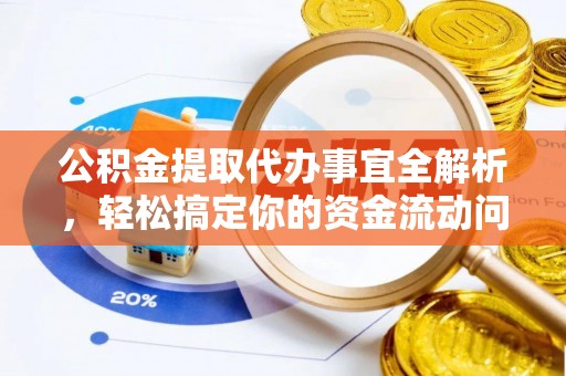 隆化公积金提取代办事宜全解析，轻松搞定你的资金流动问题