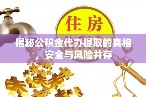 隆化揭秘公积金代办提取的真相，安全与风险并存