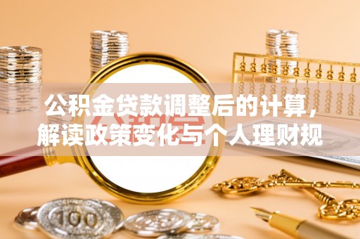 隆化公积金贷款调整后的计算，解读政策变化与个人理财规划