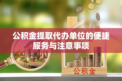 隆化公积金提取代办单位的便捷服务与注意事项