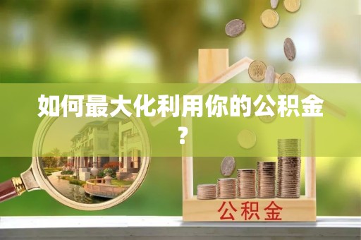 隆化如何最大化利用你的公积金？