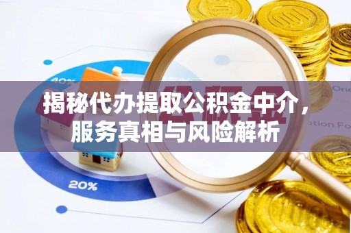 隆化揭秘代办提取公积金中介，服务真相与风险解析