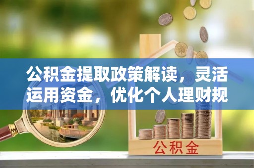 隆化公积金提取政策解读，灵活运用资金，优化个人理财规划