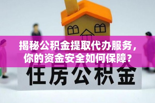 隆化揭秘公积金提取代办服务，你的资金安全如何保障？