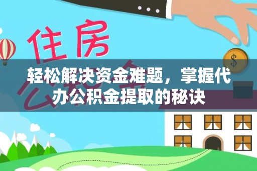 隆化轻松解决资金难题，掌握代办公积金提取的秘诀