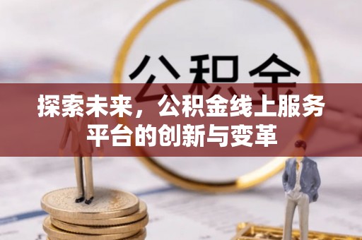 隆化探索未来，公积金线上服务平台的创新与变革