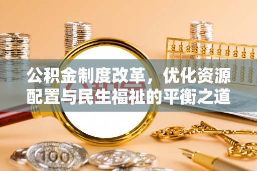 隆化公积金制度改革，优化资源配置与民生福祉的平衡之道