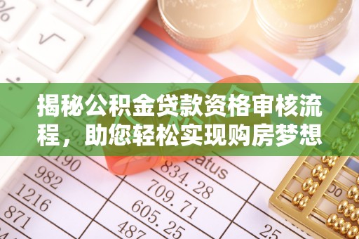 隆化揭秘公积金贷款资格审核流程，助您轻松实现购房梦想