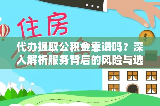 隆化代办提取公积金靠谱吗？深入解析服务背后的风险与选择
