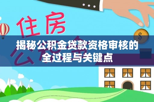 隆化揭秘公积金贷款资格审核的全过程与关键点