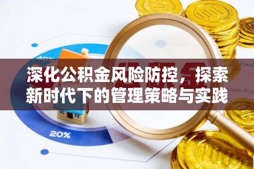 隆化深化公积金风险防控，探索新时代下的管理策略与实践