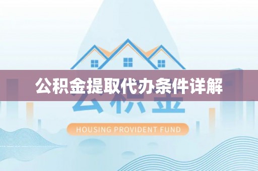 隆化公积金提取代办条件详解
