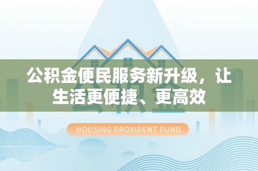隆化公积金便民服务新升级，让生活更便捷、更高效