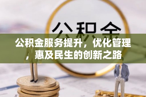隆化公积金服务提升，优化管理，惠及民生的创新之路