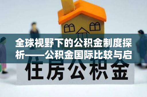 隆化全球视野下的公积金制度探析——公积金国际比较与启示