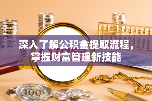 隆化深入了解公积金提取流程，掌握财富管理新技能