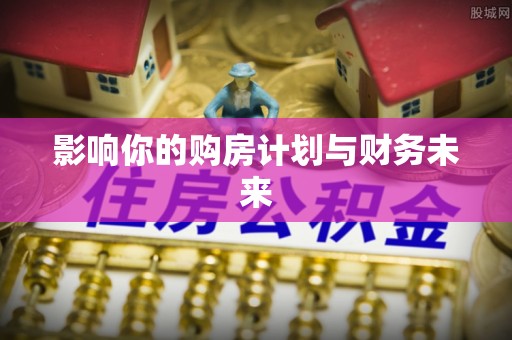 隆化影响你的购房计划与财务未来