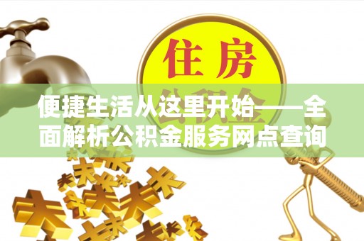 隆化便捷生活从这里开始——全面解析公积金服务网点查询技巧
